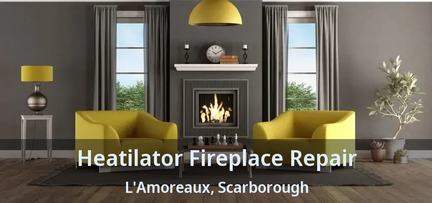 Heatilator Fireplace Repair L'Amoreaux, Scarborough - ON