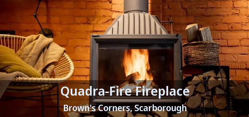 Quadra-Fire Fireplace Brown's Corners, Scarborough - ON
