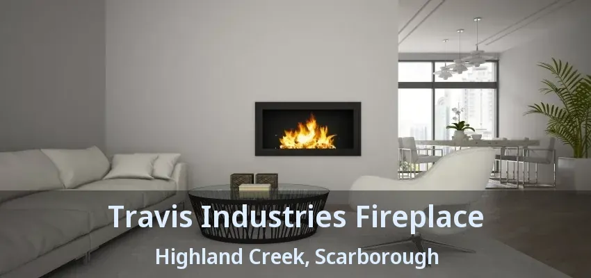 Travis Industries Fireplace Highland Creek, Scarborough - ON