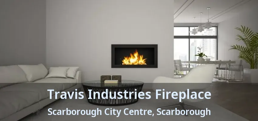 Travis Industries Fireplace Scarborough City Centre, Scarborough - ON